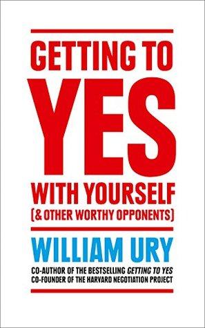 Getting to Yes with Yourself: And Other Worthy Opponents by William Ury