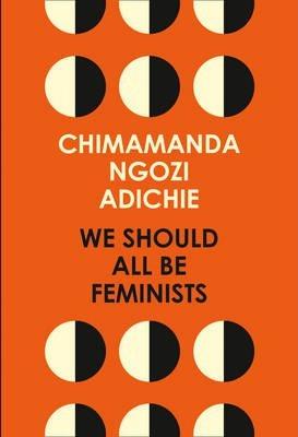 We Should All Be Feminists by Chimamanda Ngozi Adichie
