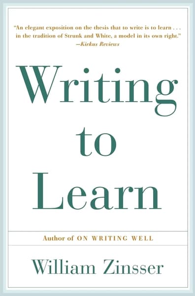 Writing to Learn: How to Write--And Think--Clearly about Any Subject at All by William Zinsser