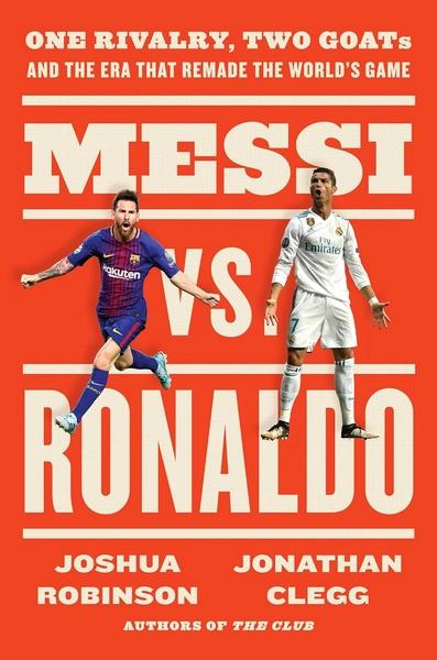 Messi vs. Ronaldo : One Rivalry, Two GOATs, and the Era That Remade the World's Game by Jonathan Clegg, Joshua Robinson