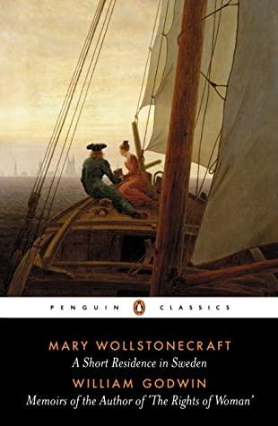 A Short Residence in Sweden & Memoirs of the Author of 'The Rights of Woman' by Mary Wollstonecraft Shelley, Mary Wollstonecraft, William Godwin