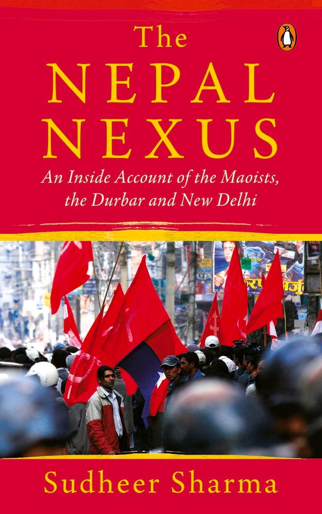 The Nepal Nexus: An Inside Account of the Maoists, the Durbar and New Delhi by Sudheer Sharma