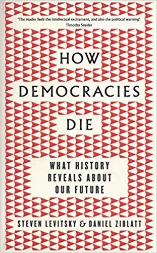 How Democracies Die by Steven Levitsky, Daniel Ziblatt