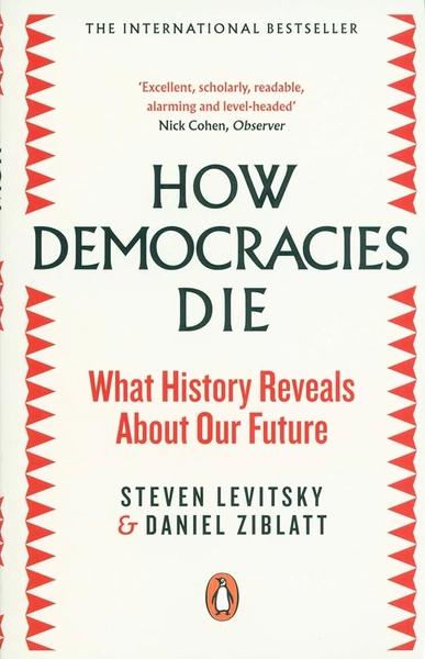 How Democracies Die: What History Reveals About Our Future by Steven Levitsky