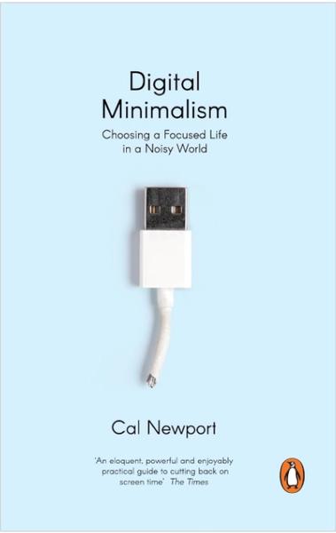 Digital Minimalism: Choosing A Focused Life in A Noisy World by Cal Newport