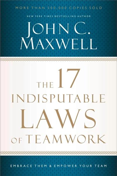The 17 Indisputable Laws of Teamwork : Embrace Them and Empower Your Team by John C. Maxwell