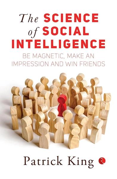 The Science Of Social Intelligence: Be Magnetic, Make An Impression And Win Friends by Patrick King