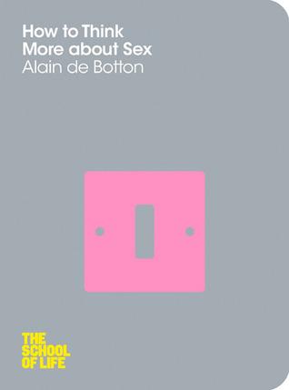 HOW TO THINK MORE ABOUT SEX by Alain De Botton