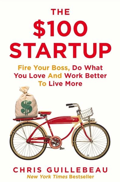 100 Startup: Fire Your Boss, Do What You Love and Work Better To Live More by Chris Guillebeau
