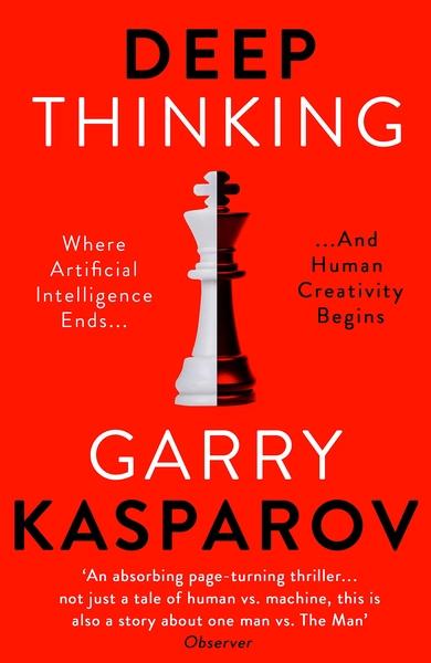 Deep Thinking: Where Machine Intelligence Ends and Human Creativity Begins by Garry Kasparov
