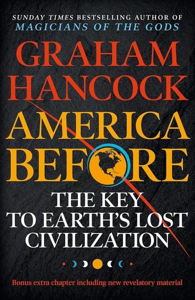 America Before: the Key to Earth's Lost Civilization by Graham Hancock