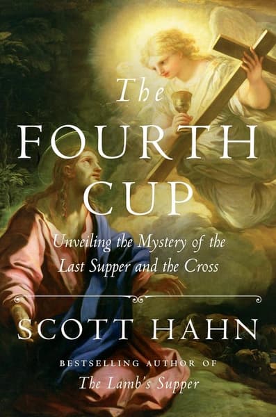 The Fourth Cup: Unveiling the Mystery of the Last Supper and the Cross by Scott Hahn