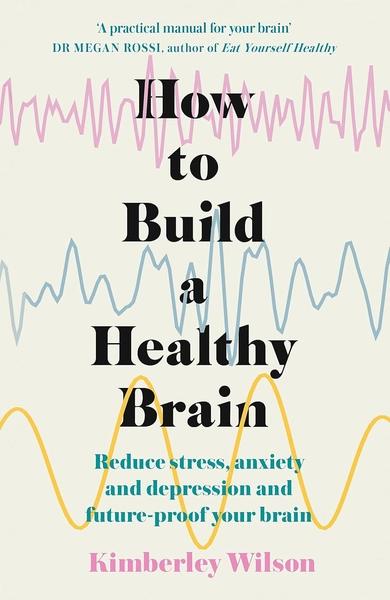 How to Build a Healthy Brain by Kimberley Wilson