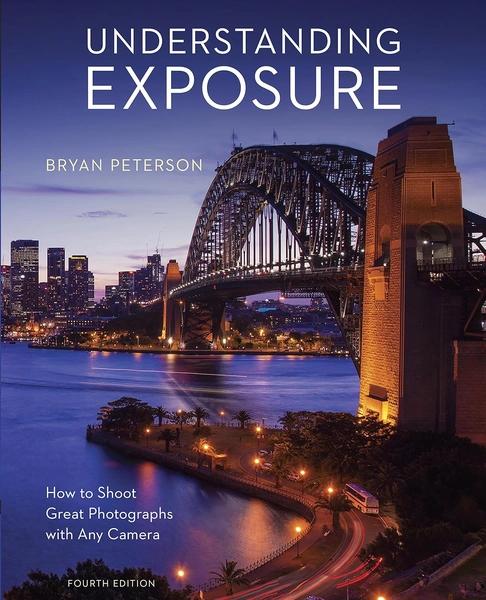 Understanding Exposure, Fourth Edition: How to Shoot Great Photographs with Any Camera by Bryan Peterson