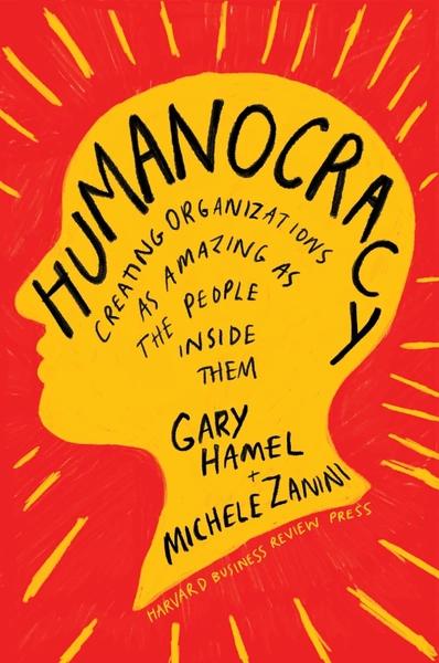 Humanocracy: Creating Organizations as Amazing as the People Inside Them by Gary Hamel, Michele Zanini