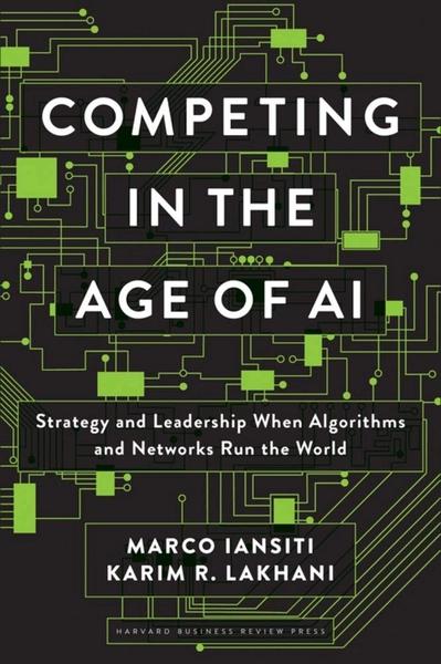 Competing in the Age of AI by Marco Iansiti, Karim R. Lakhani