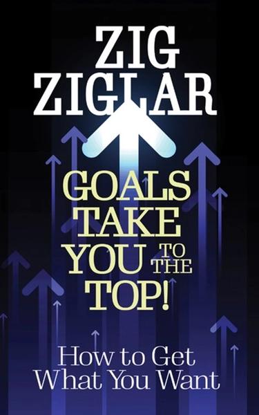 Goals Take You to The Top! by Zig Ziglar