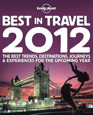 Lonely Planet's Best in Travel 2012 by Stuart Butler, Sarah Baxter, Michael Benanav, Piera Chen