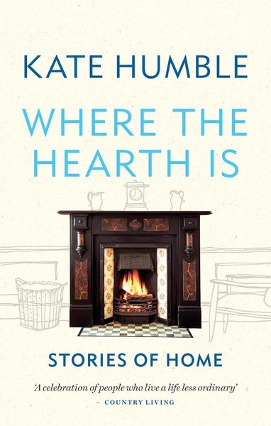 Where the Hearth Is: Stories of Home by Kate Humble