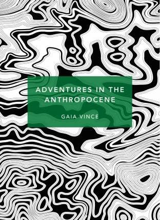 Adventures in the Anthropocene by Gaia Vince