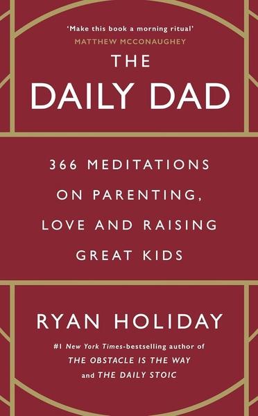 The Daily Dad: 366 Meditations on Parenting, Love and Raising Great Kids by Ryan Holiday