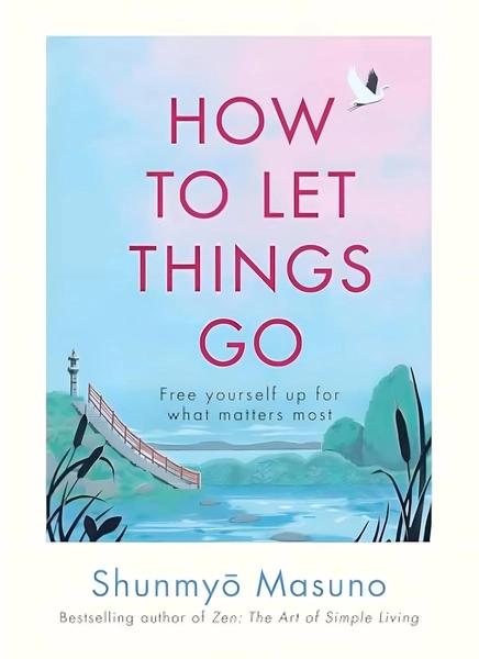 How to Let Things Go: Relinquish Control and Free Yourself Up for What Matters Most by Shunmyo Masuno