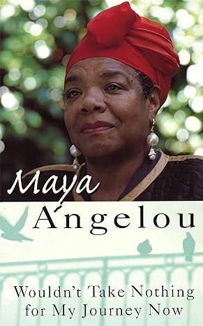 Wouldn't Take Nothing for My Journey Now by Maya Angelou