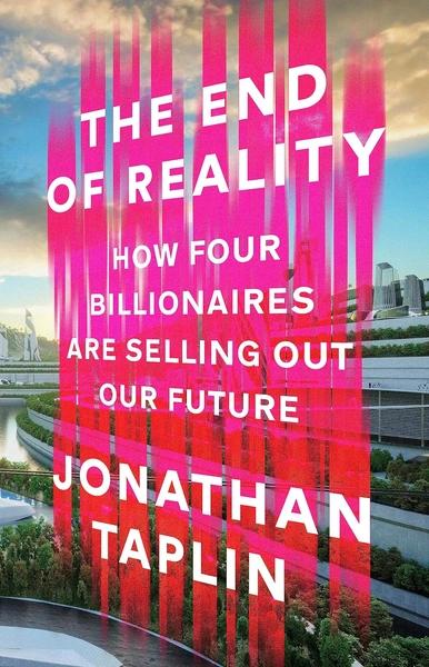 The End of Reality: How four billionaires are selling out our future by Jonathan Taplin