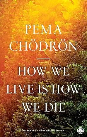 How We Live is How We Die by Pema Chodron
