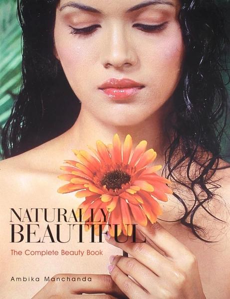 Naturally Beautiful: The Complete Beauty Book by Ambika Manchanda