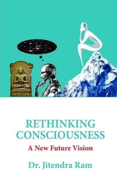 Rethinking Consciousness : A New Future Vision by Dr Jitendra Ram