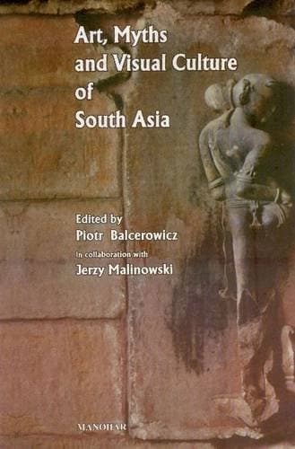 Art, Myths and Visual Culture of South Asia by Piotr Balcerowicz, Jerzy Malinowski