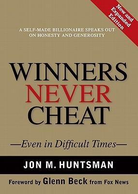 Winners Never Cheat: Even in Difficult Times by Jon M. Huntsman Sr. Glenn Beck