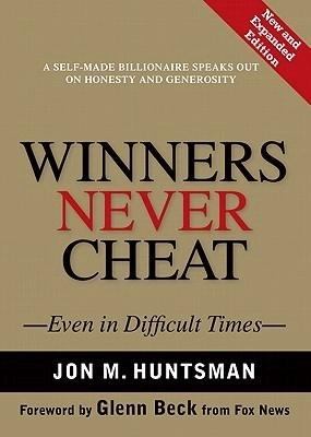 Winners Never Cheat: Even in Difficult Times by Jon M. Huntsman Sr. Glenn Beck