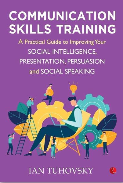 Communication Skills Training: A Practical Guide to Improving Your Social Intelligence, Presentation, Persuasion and Social Speaking by Ian Tuhovsky