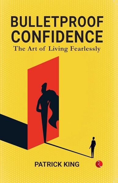 BULLETPROOF CONFIDENCE: The Art of Living Fearlessly by Patrick King
