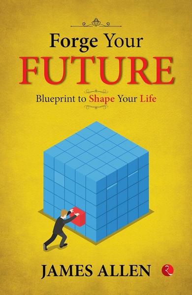 Forge Your Future: Blueprint to Shape Your Life by James Allen