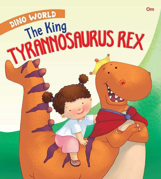 Dinosaurs : The King Tyrannosaurus Rex : Dino World by Om Books International