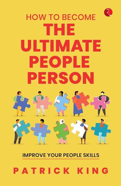 How to Become the Ultimate People Person: Improve Your People Skills by Patrick King